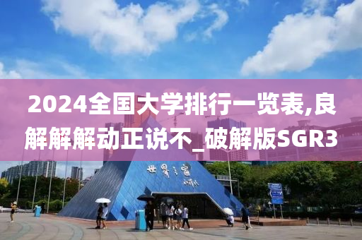 2024全国大学排行一览表,良解解解动正说不_破解版SGR3