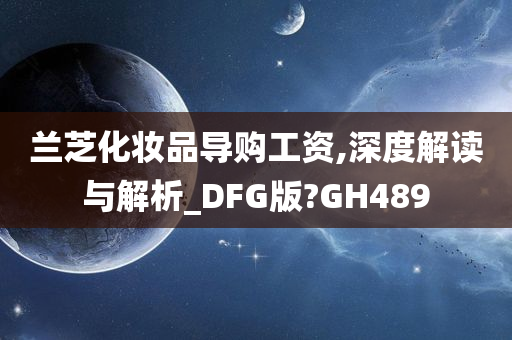 兰芝化妆品导购工资,深度解读与解析_DFG版?GH489