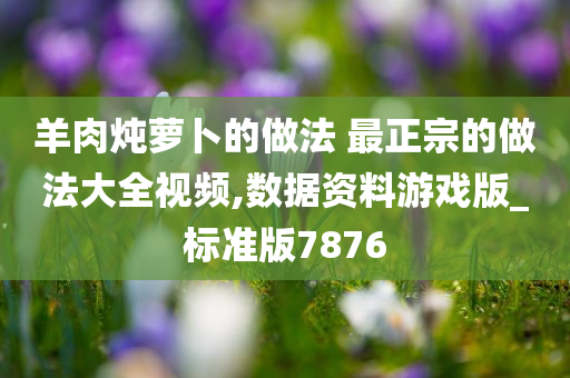 羊肉炖萝卜的做法 最正宗的做法大全视频,数据资料游戏版_标准版7876