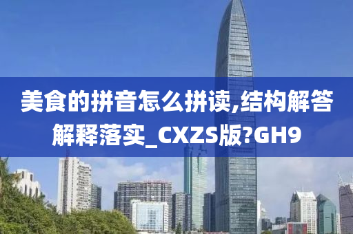 美食的拼音怎么拼读,结构解答解释落实_CXZS版?GH9