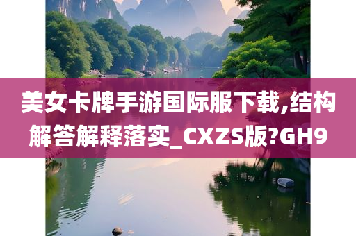 美女卡牌手游国际服下载,结构解答解释落实_CXZS版?GH9