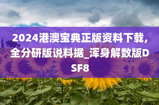 2024港澳宝典正版资料下载,全分研版说料据_浑身解数版DSF8