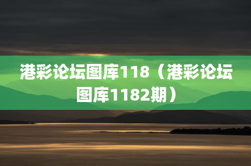 港彩论坛图库118（港彩论坛图库1182期）