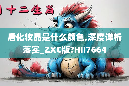 后化妆品是什么颜色,深度详析落实_ZXC版?HII7664