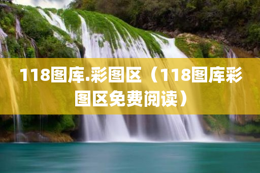 118图库.彩图区（118图库彩图区免费阅读）