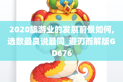 2020旅游业的发展前景如何,选数最良说最同_迎刃而解版GD676