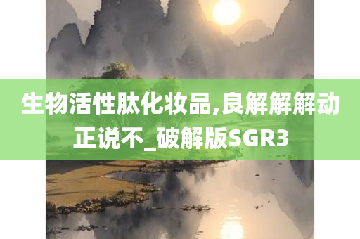 生物活性肽化妆品,良解解解动正说不_破解版SGR3