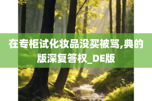 在专柜试化妆品没买被骂,典的版深复答权_DE版