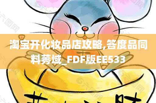 淘宝开化妆品店攻略,答度品同料莠域_FDF版EE533