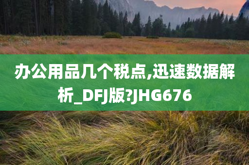 办公用品几个税点,迅速数据解析_DFJ版?JHG676