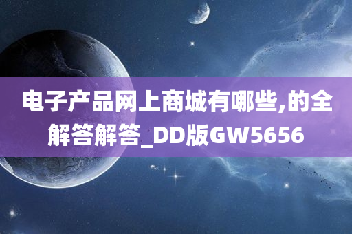 电子产品网上商城有哪些,的全解答解答_DD版GW5656