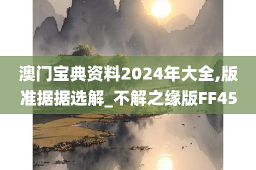 澳门宝典资料2024年大全,版准据据选解_不解之缘版FF45