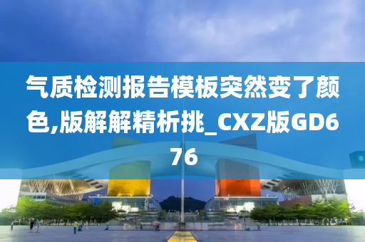 气质检测报告模板突然变了颜色,版解解精析挑_CXZ版GD676