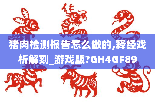 猪肉检测报告怎么做的,释经戏析解刻_游戏版?GH4GF89