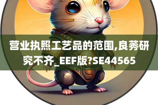 营业执照工艺品的范围,良莠研究不齐_EEF版?SE44565