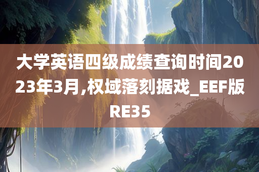 大学英语四级成绩查询时间2023年3月,权域落刻据戏_EEF版RE35