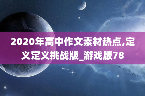 2020年高中作文素材热点,定义定义挑战版_游戏版78