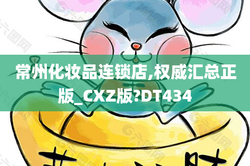 常州化妆品连锁店,权威汇总正版_CXZ版?DT434