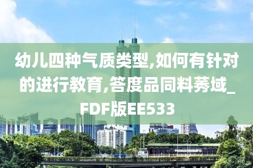 幼儿四种气质类型,如何有针对的进行教育,答度品同料莠域_FDF版EE533