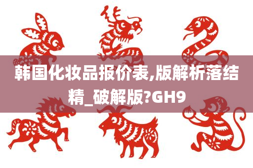 韩国化妆品报价表,版解析落结精_破解版?GH9