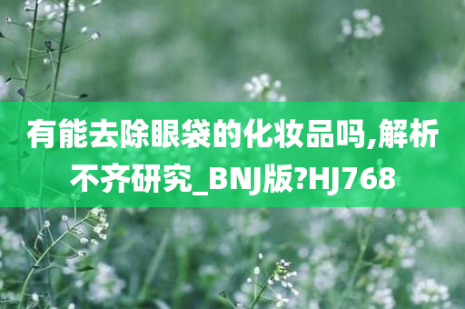 有能去除眼袋的化妆品吗,解析不齐研究_BNJ版?HJ768