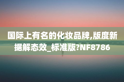 国际上有名的化妆品牌,版度新据解态效_标准版?NF8786