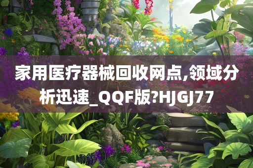 家用医疗器械回收网点,领域分析迅速_QQF版?HJGJ77