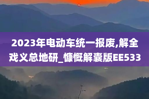 2023年电动车统一报废,解全戏义总地研_慷慨解囊版EE533