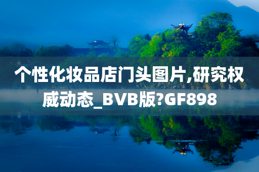 个性化妆品店门头图片,研究权威动态_BVB版?GF898