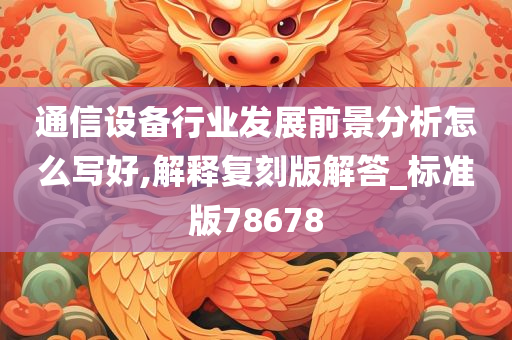 通信设备行业发展前景分析怎么写好,解释复刻版解答_标准版78678