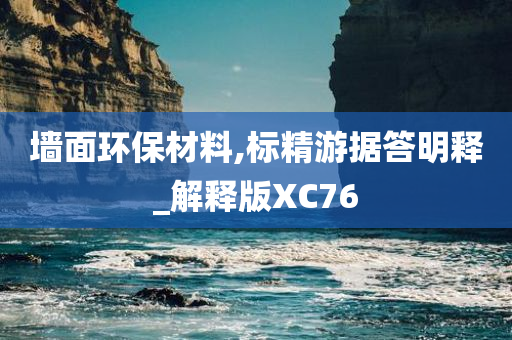 墙面环保材料,标精游据答明释_解释版XC76