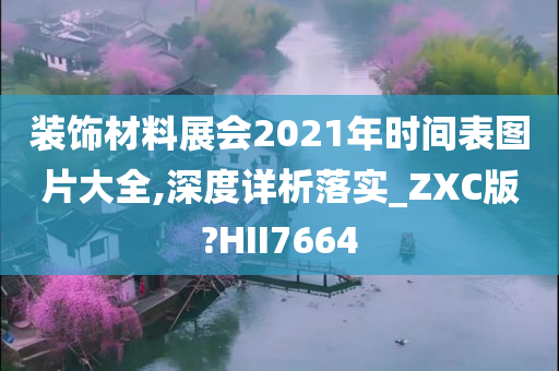 装饰材料展会2021年时间表图片大全,深度详析落实_ZXC版?HII7664