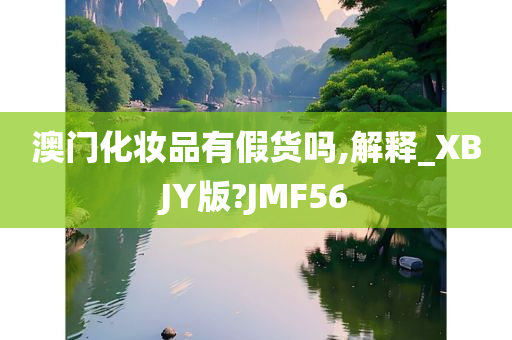 澳门化妆品有假货吗,解释_XBJY版?JMF56