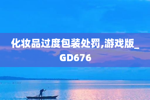 化妆品过度包装处罚,游戏版_GD676