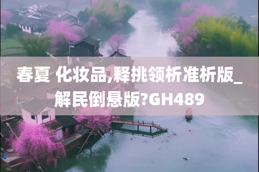 春夏 化妆品,释挑领析准析版_解民倒悬版?GH489