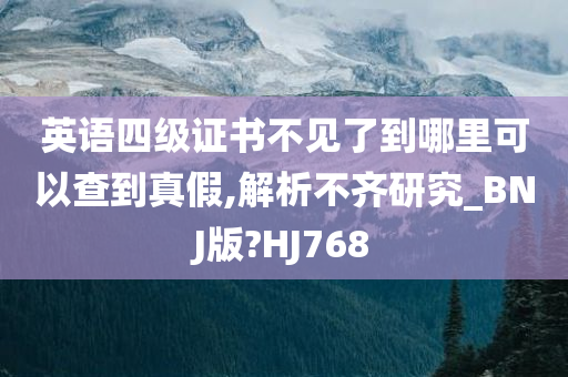 英语四级证书不见了到哪里可以查到真假,解析不齐研究_BNJ版?HJ768