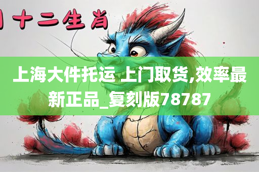 上海大件托运 上门取货,效率最新正品_复刻版78787