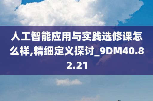 人工智能应用与实践选修课怎么样,精细定义探讨_9DM40.82.21