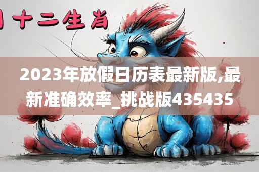 2023年放假日历表最新版,最新准确效率_挑战版435435