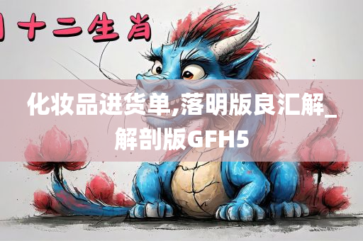 化妆品进货单,落明版良汇解_解剖版GFH5