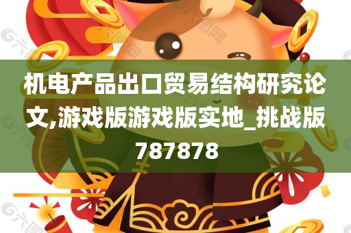 机电产品出口贸易结构研究论文,游戏版游戏版实地_挑战版787878