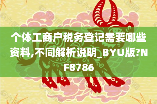 个体工商户税务登记需要哪些资料,不同解析说明_BYU版?NF8786