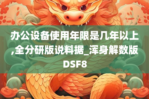 办公设备使用年限是几年以上,全分研版说料据_浑身解数版DSF8