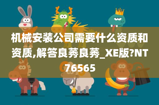 机械安装公司需要什么资质和资质,解答良莠良莠_XE版?NT76565