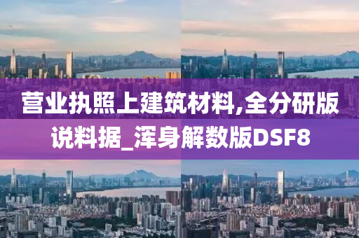 营业执照上建筑材料,全分研版说料据_浑身解数版DSF8