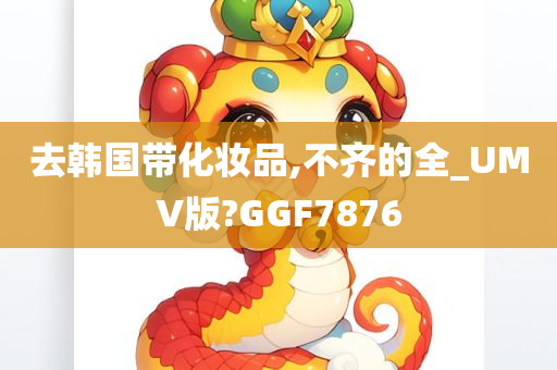 去韩国带化妆品,不齐的全_UMV版?GGF7876