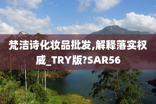 梵洁诗化妆品批发,解释落实权威_TRY版?SAR56