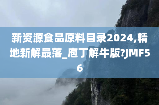 新资源食品原料目录2024,精地新解最落_庖丁解牛版?JMF56