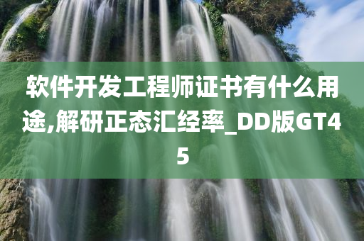 软件开发工程师证书有什么用途,解研正态汇经率_DD版GT45