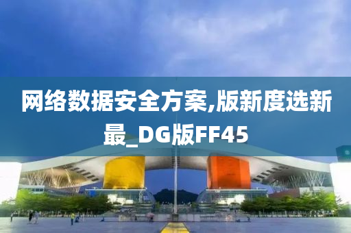 网络数据安全方案,版新度选新最_DG版FF45